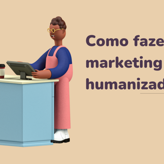 Como fazer um marketing humanizado?