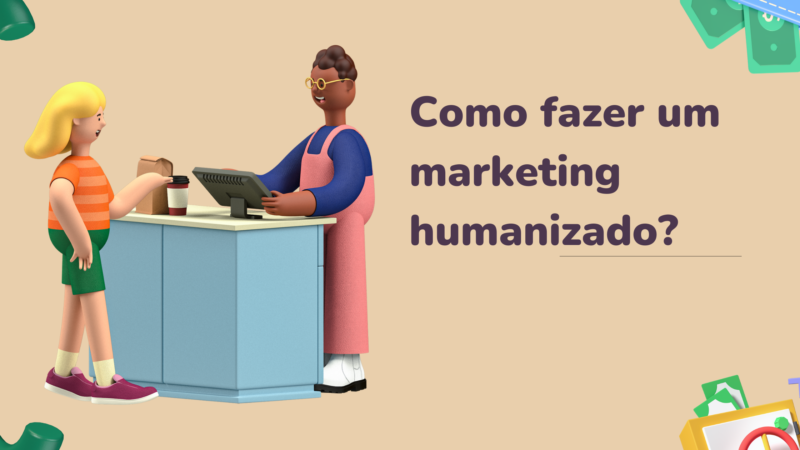 Como fazer um marketing humanizado?